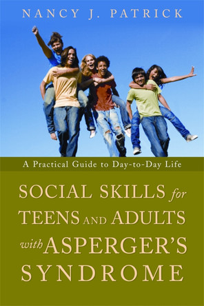 Social Skills for Teenagers and Adults with Asperger Syndrome: A Practical Guide to Day-to-Day Life by Nancy J. Patrick