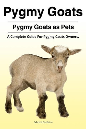 Pygmy Goats. Pygmy Goats as Pets: A Complete Guide for Pygmy Goats Owners. by Edward Dunbarn