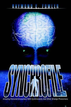 SynchroFile: Amazing Personal Encounters With Synchronicity And Other Strange Phenomena by Raymond E Fowler