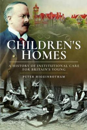 Children's Homes: A History of Institutional Care for Britain s Young by Peter Higginbotham