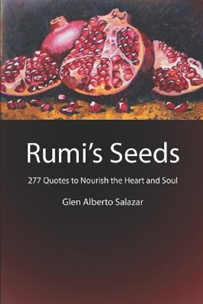 Rumi's Seeds: 277 Quotes to Nourish the Heart and Soul by Glen Alberto Salazar