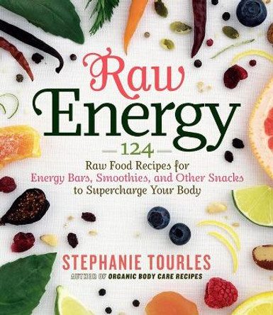 Raw Energy: 124 Raw Food Recipes for Energy Bars, Smoothies, and Other Snacks to Supercharge Your Body by Stephanie L. Tourles