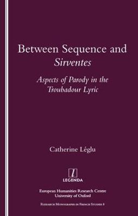 Between Sequence and Sirventes: Aspects of the Parody in the Troubadour Lyric by Catherine Leglu