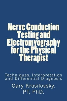 Nerve Conduction Testing and Electromyography for the Physical Therapist: Techniques, Interpretation and Differential Diagnosis by Gary Krasilovsky