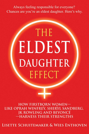 The Eldest Daughter Effect: How Firstborn Women - like Oprah Winfrey, Sheryl Sandberg, JK Rowling and Beyonce - Harness their Strengths by Lisette Schuitemaker