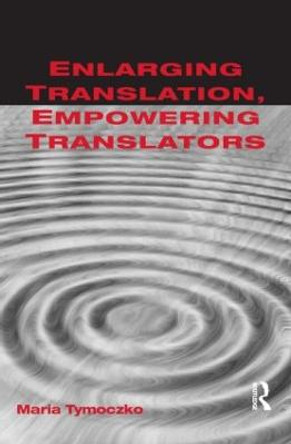 Enlarging Translation, Empowering Translators by Maria Tymoczko