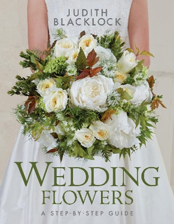 Wedding Flowers: A Step-By-Step Guide by Judith Blacklock