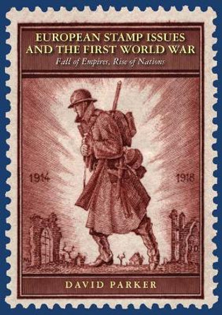 European Stamp Issues and the First World War: Fall of Empires, Rise of Nations by David Parker