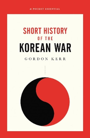 The War That Never Ended: A Short History of the Korean War by Gordon Kerr