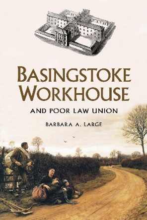 Basingstoke Workhouse: And Poor Law Union by Barbara Large