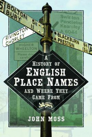 A History of English Place Names and Where They Came From by John Moss