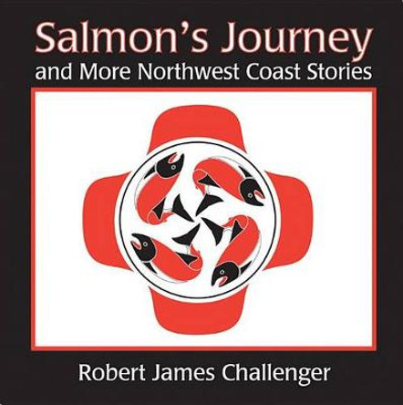 Salmon's Journey: And More Northwest Coast Stories by Robert James Challenger