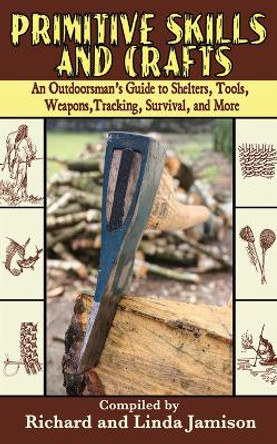 Primitive Skills and Crafts: An Outdoorsman's Guide to Shelters, Tools, Weapons, Tracking, Survival, and More by Richard Jamison