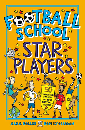 Football School Star Players: 50 Inspiring Stories of True Football Heroes by Alex Bellos