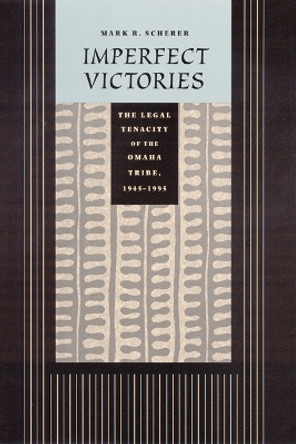 Imperfect Victories: The Legal Tenacity of the Omaha Tribe, 1945-1995 by Mark R. Scherer