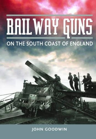 Railway Guns: British and German Guns at War by John Goodwin