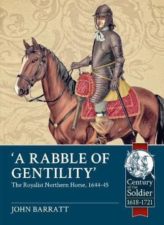 'A Rabble of Gentility': The Royalist Northern Horse, 1644-45 by John Barratt