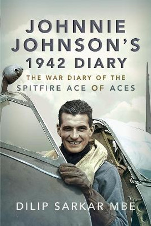 Johnnie Johnson's 1942 Diary: The War Diary of the Spitfire Ace of Aces by Dilip Sarkar MBE