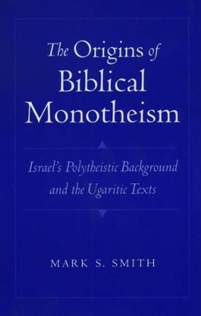 The Origins of Biblical Monotheism: Israel's Polytheistic Background and the Ugaritic Texts by Mark S. Smith