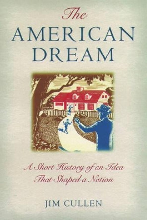 The American Dream: A Short History of an Idea that Shaped a Nation by Jim Cullen