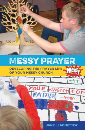 Messy Prayer: Developing the prayer life of your Messy Church by Jane Leadbetter