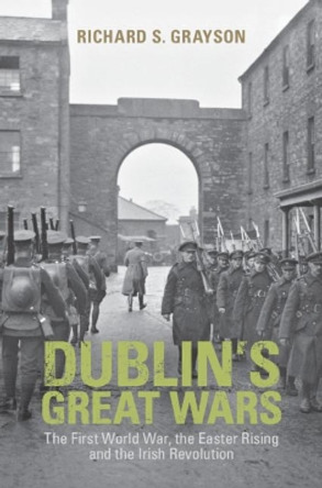 Dublin's Great Wars: The First World War, the Easter Rising and the Irish Revolution by Professor Richard S. Grayson