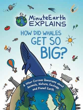 MinuteEarth Explains: How Did Whales Get So Big?: And Other Curious Questions about Animals, Nature, Geology, and Planet Earth by MinuteEarth