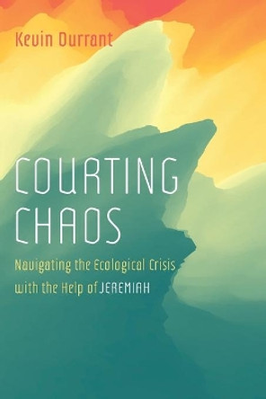 Courting Chaos: Navigating the Ecological Crisis with the Help of Jeremiah by Kevin Durrant