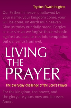 Living the Prayer: The Everyday Challenge of the Lord's Prayer by Trystan Owain Hughes