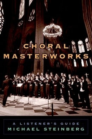 Choral Masterworks: A Listener's Guide by Michael Steinberg