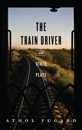 The Train Driver and Other Plays by Athol Fugard