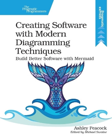 Creating Software with Modern Diagramming Techniques: Build Better Software with Mermaid by Ashley Peacock