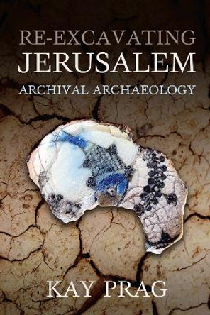 Re-Excavating Jerusalem: Archival Archaeology by Kay Prag