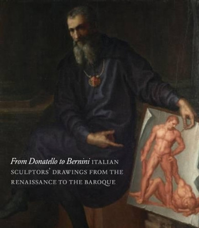 From Donatello to Bernini: Italian Sculptors' Drawings from the Renaissance to the Baroque by Oliver Tostmann