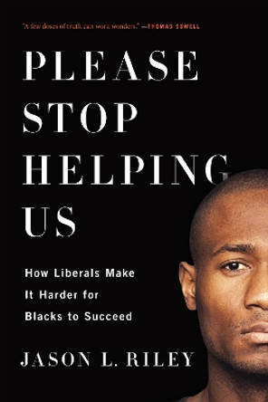 Please Stop Helping Us: How Liberals Make It Harder for Blacks to Succeed by Jason L. Riley