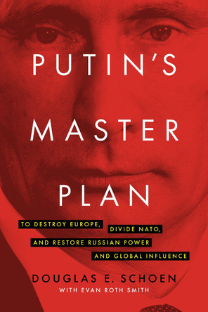 Putin's Master Plan: To Destroy Europe, Divide NATO, and Restore Russian Power and Global Influence by Douglas E. Schoen