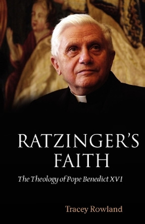 Ratzinger's Faith: The Theology of Pope Benedict XVI by Tracey Rowland