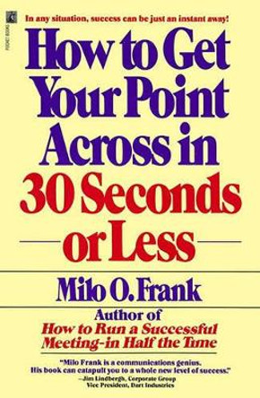 How to Get Your Point across in 30 Seconds or Less by Milo O. Frank