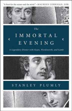 The Immortal Evening: A Legendary Dinner with Keats, Wordsworth, and Lamb by Stanley Plumly