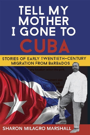 Tell My Mother I Gone to Cuba: Stories of Early Twentieth-Century Migration from Barbados by Sharon Milagro Marshall