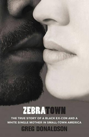 Zebratown: The True Story of a Black Ex-Con and a White Single Mother inSmall-Town America by Donaldson