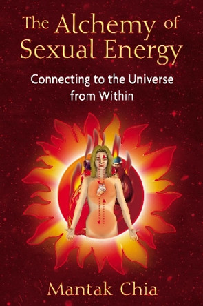 The Alchemy of Sexual Energy: Connecting to the Universe from within by Mantak Chia