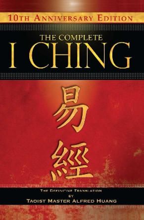 The Complete I Ching - 10th Anniversary Edition: The Definitive Translation by Taoist Master Alfred Huang by Taoist Master Alfred Huang