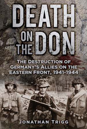 Death on the Don: The Destruction of Germany's Allies on the Eastern Front, 1941-44 by Jonathan Trigg