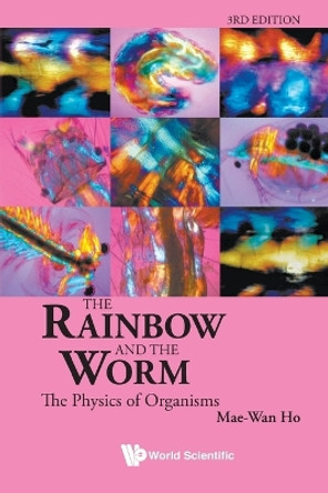 Rainbow And The Worm, The: The Physics Of Organisms (3rd Edition) by Mae-Wan Ho