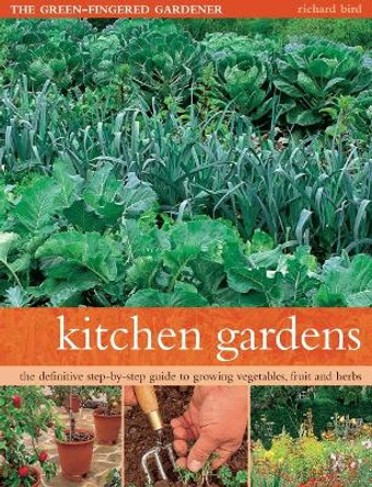 Kitchen Gardens: The green-fingered gardener: The definitive step-by-step guide to growing fruit, vegetables and herbs by Richard Bird