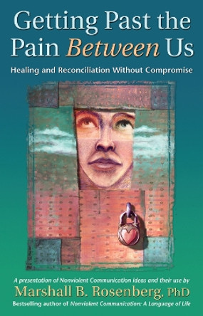 Getting Past the Pain Between Us: Healing and Reconciliation Without Compromise by Marshall B. Rosenberg