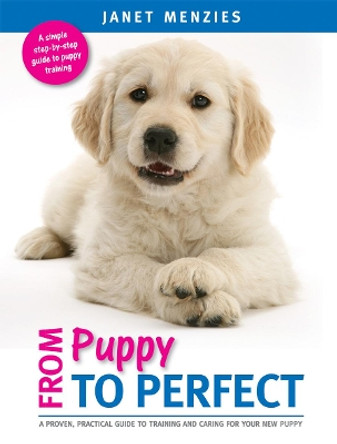 From Puppy to Perfect: A Proven, Practical Guide to Training and Caring for Your New Puppy by Janet Menzies
