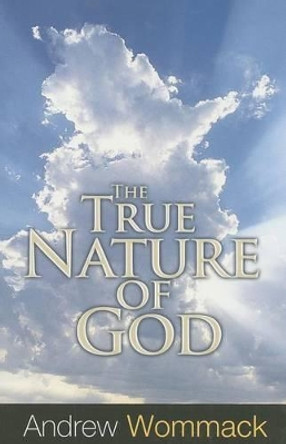 True Nature Of God by Andrew Wommack