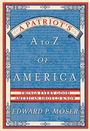 A Patriot's A to Z of America: Things Every Good American Should Know by Edward Moser